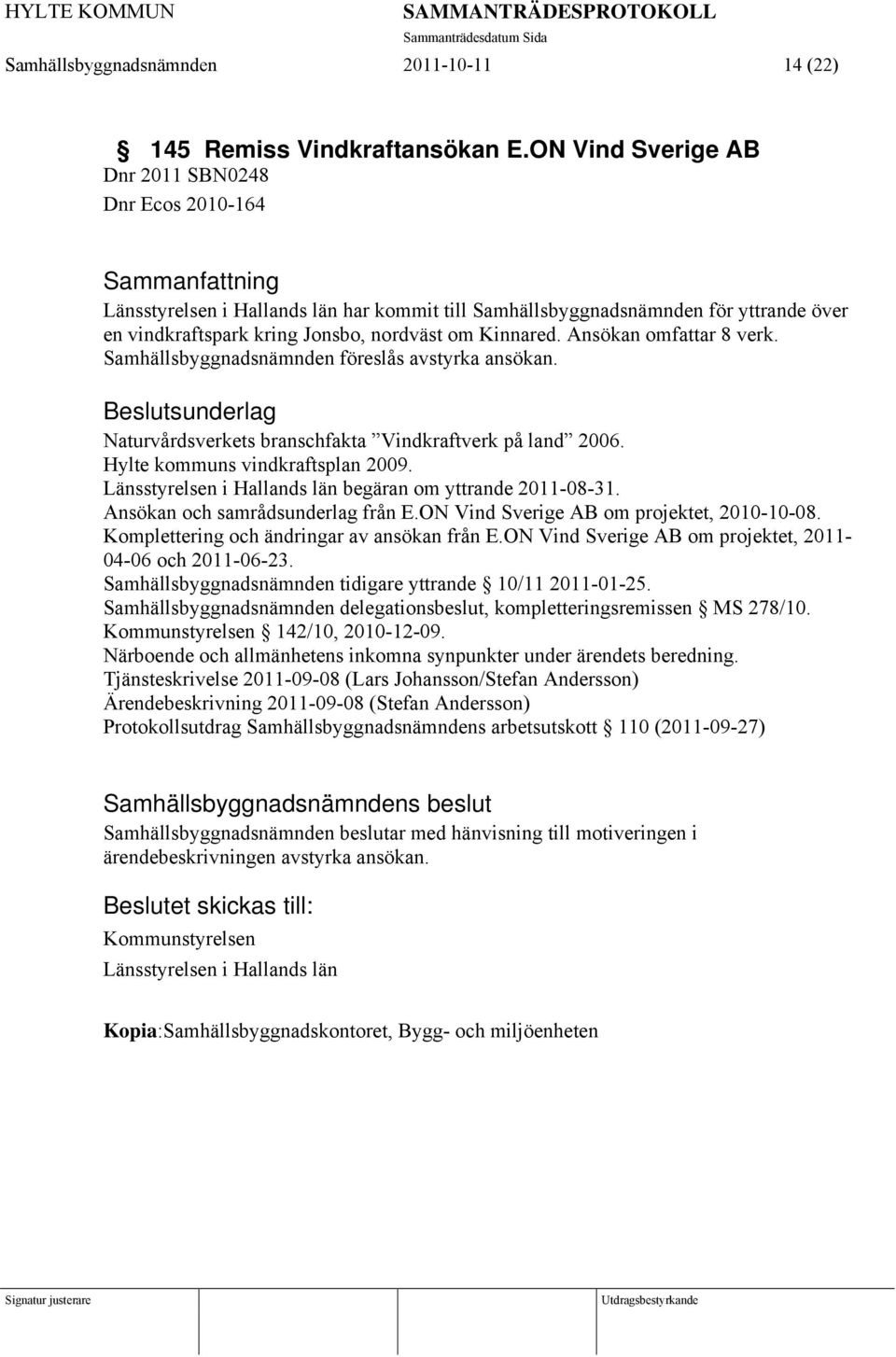 Ansökan omfattar 8 verk. Samhällsbyggnadsnämnden föreslås avstyrka ansökan. Naturvårdsverkets branschfakta Vindkraftverk på land 2006. Hylte kommuns vindkraftsplan 2009.