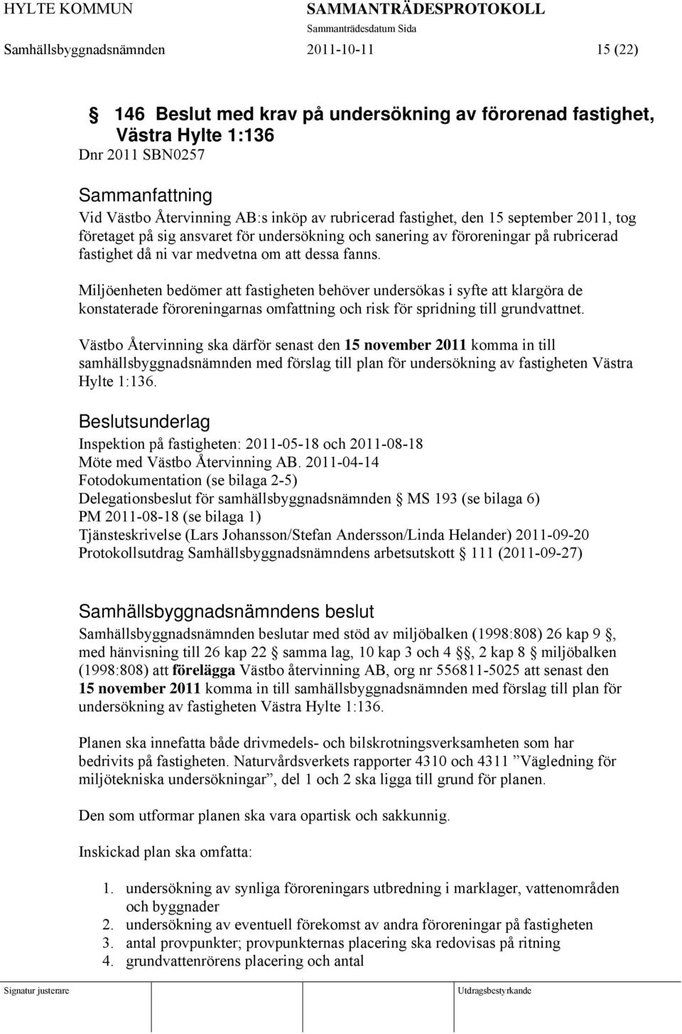 Miljöenheten bedömer att fastigheten behöver undersökas i syfte att klargöra de konstaterade föroreningarnas omfattning och risk för spridning till grundvattnet.