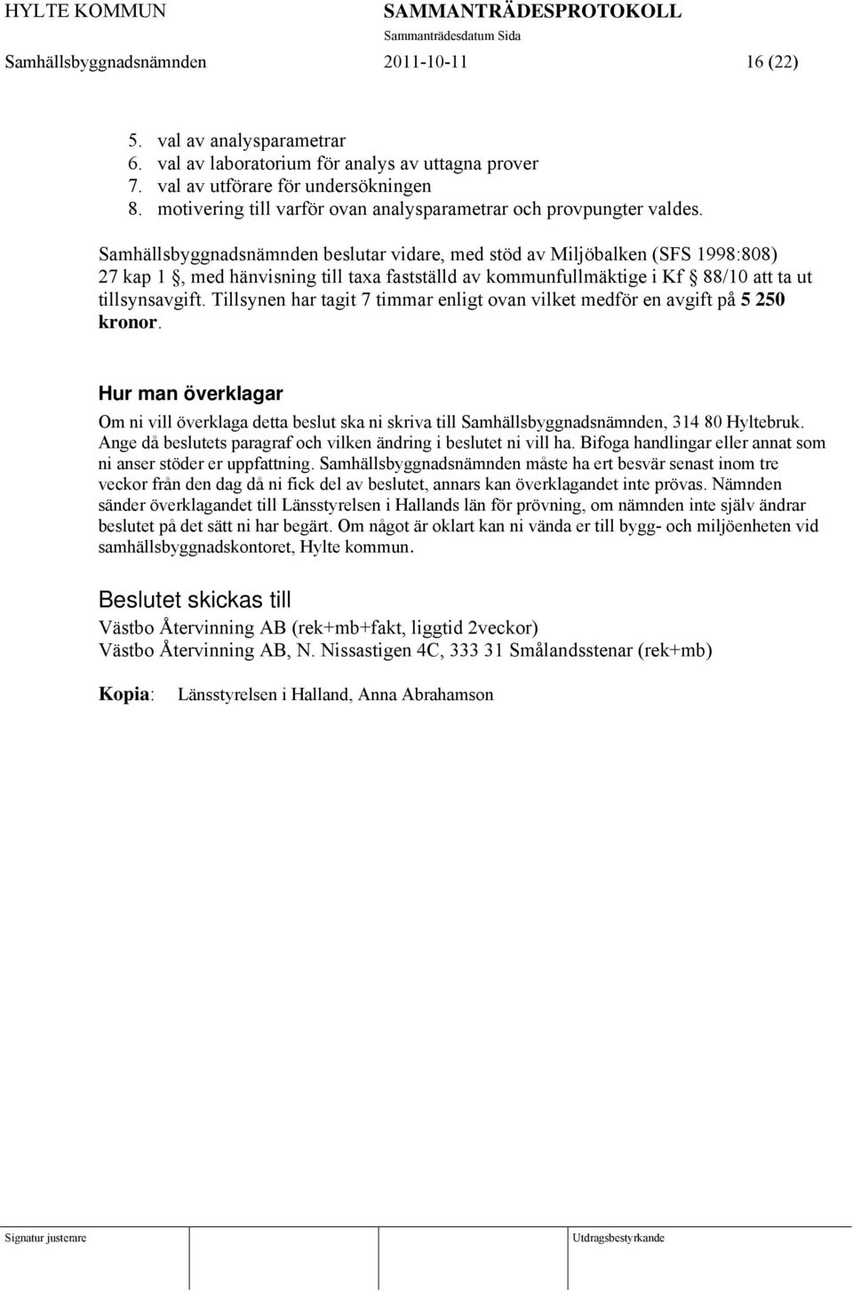 Samhällsbyggnadsnämnden beslutar vidare, med stöd av Miljöbalken (SFS 1998:808) 27 kap 1, med hänvisning till taxa fastställd av kommunfullmäktige i Kf 88/10 att ta ut tillsynsavgift.