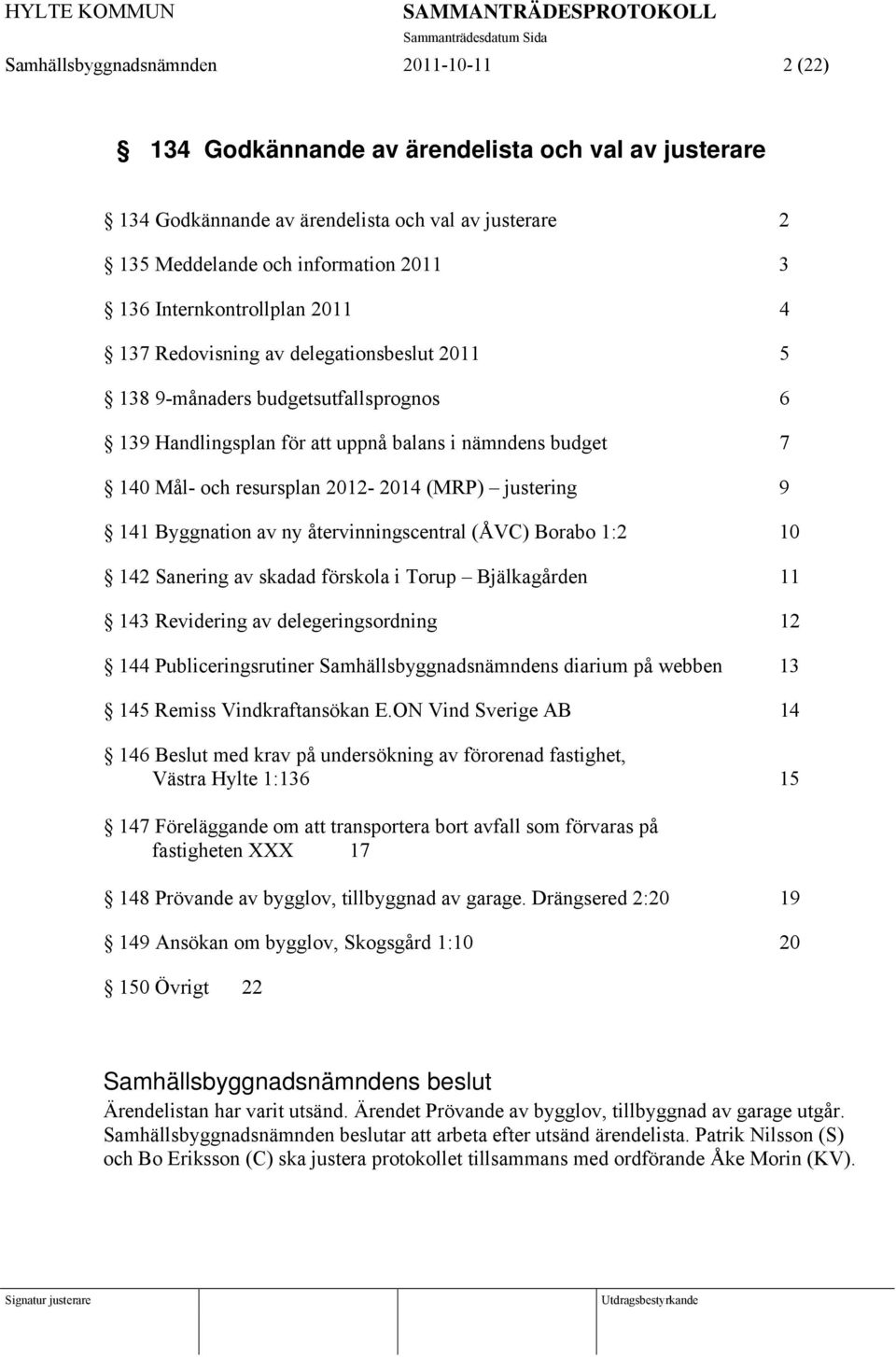 2012-2014 (MRP) justering 9 141 Byggnation av ny återvinningscentral (ÅVC) Borabo 1:2 10 142 Sanering av skadad förskola i Torup Bjälkagården 11 143 Revidering av delegeringsordning 12 144
