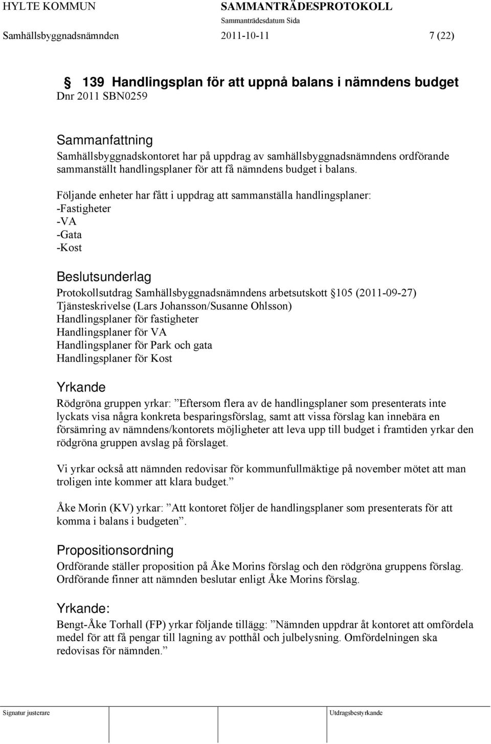 Följande enheter har fått i uppdrag att sammanställa handlingsplaner: -Fastigheter -VA -Gata -Kost Protokollsutdrag Samhällsbyggnadsnämndens arbetsutskott 105 (2011-09-27) Tjänsteskrivelse (Lars