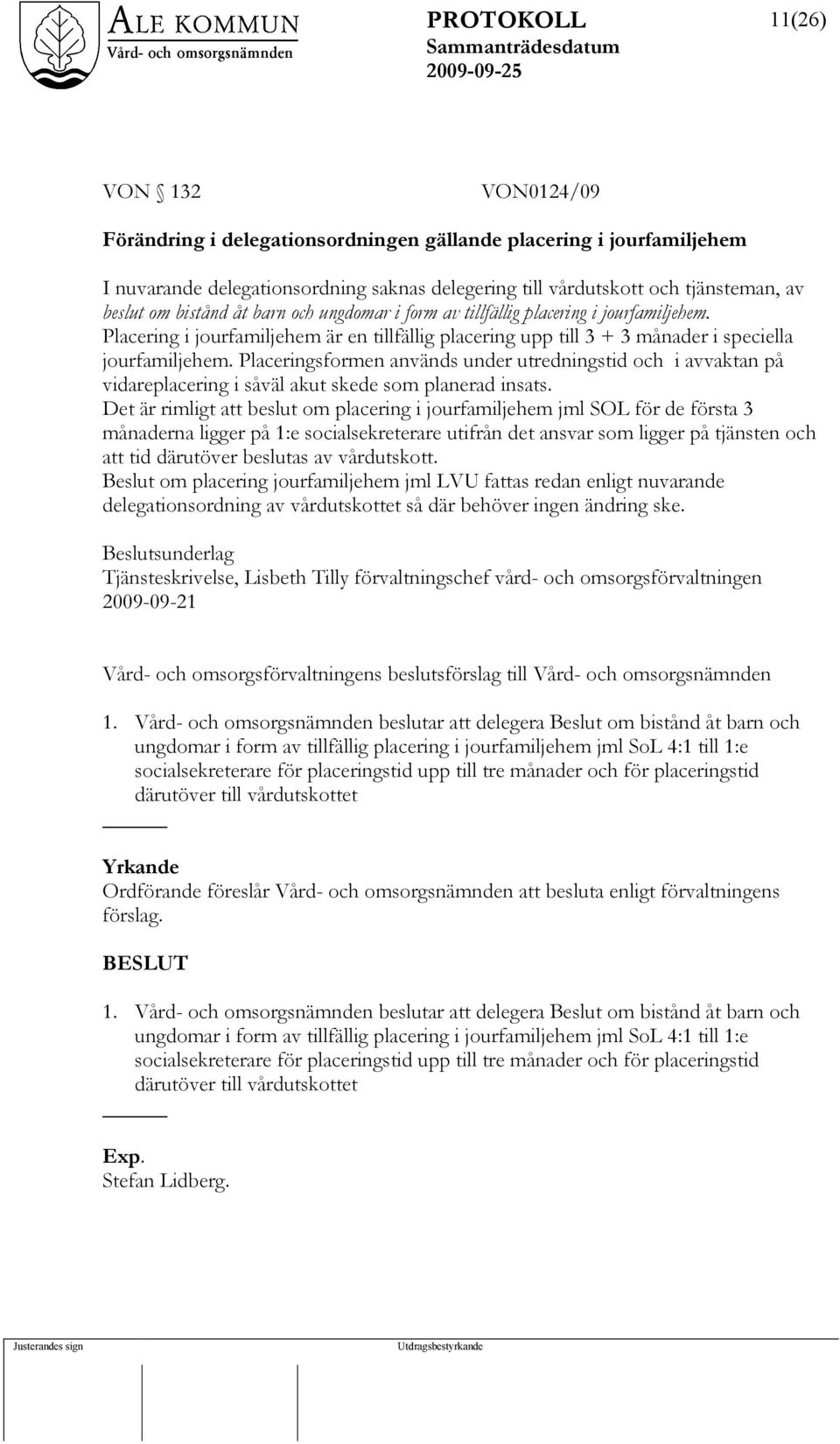 Placeringsformen används under utredningstid och i avvaktan på vidareplacering i såväl akut skede som planerad insats.