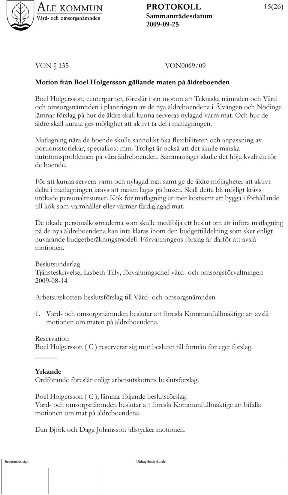 Och hur de äldre skall kunna ges möjlighet att aktivt ta del i matlagningen. Matlagning nära de boende skulle sannolikt öka flexibiliteten och anpassning av portionsstorlekar, specialkost mm.