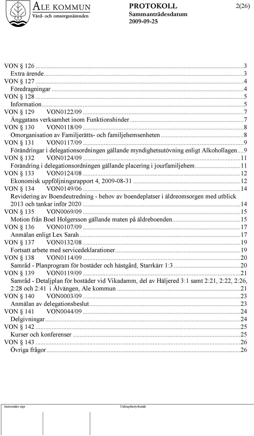 ..11 Förändring i delegationsordningen gällande placering i jourfamiljehem...11 VON 133 VON0124/08...12 Ekonomisk uppföljningsrapport 4, 2009-08-31...12 VON 134 VON0149/06.