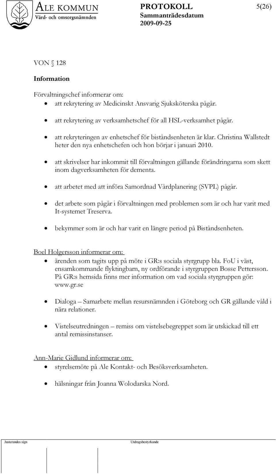 att skrivelser har inkommit till förvaltningen gällande förändringarna som skett inom dagverksamheten för dementa. att arbetet med att införa Samordnad Vårdplanering (SVPL) pågår.