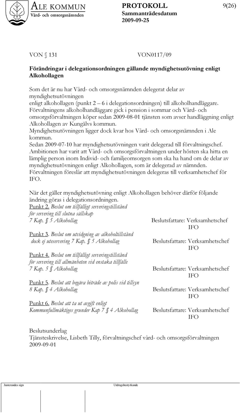 Förvaltningens alkoholhandläggare gick i pension i sommar och Vård- och omsorgsförvaltningen köper sedan 2009-08-01 tjänsten som avser handläggning enligt Alkohollagen av Kungälvs kommun.