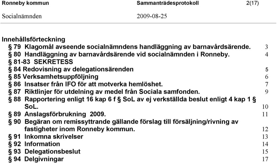 4 81-83 SEKRETESS 84 Redovisning av delegationsärenden 5 85 Verksamhetsuppföljning 6 86 Insatser från IFO för att motverka hemlöshet.