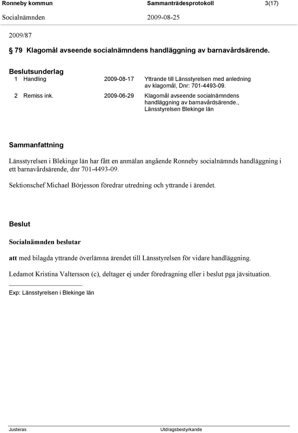 , Länsstyrelsen Blekinge län Sammanfattning Länsstyrelsen i Blekinge län har fått en anmälan angående Ronneby socialnämnds handläggning i ett barnavårdsärende, dnr 701-4493-09.