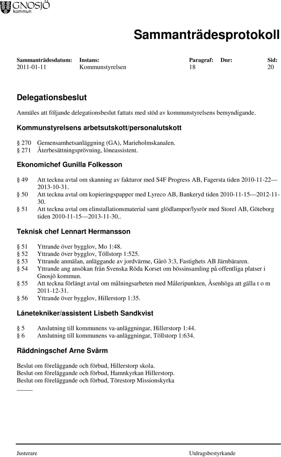 Ekonomichef Gunilla Folkesson 49 Att teckna avtal om skanning av fakturor med S4F Progress AB, Fagersta tiden 2010-11-22 2013-10-31.