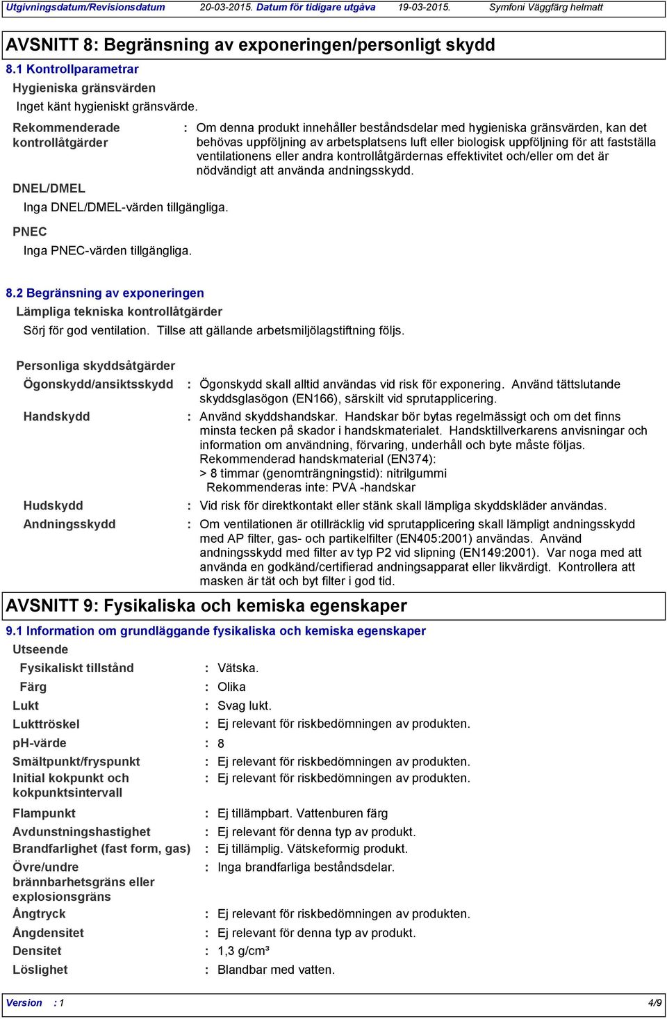 Om denna produkt innehåller beståndsdelar med hygieniska gränsvärden, kan det behövas uppföljning av arbetsplatsens luft eller biologisk uppföljning för att fastställa ventilationens eller andra