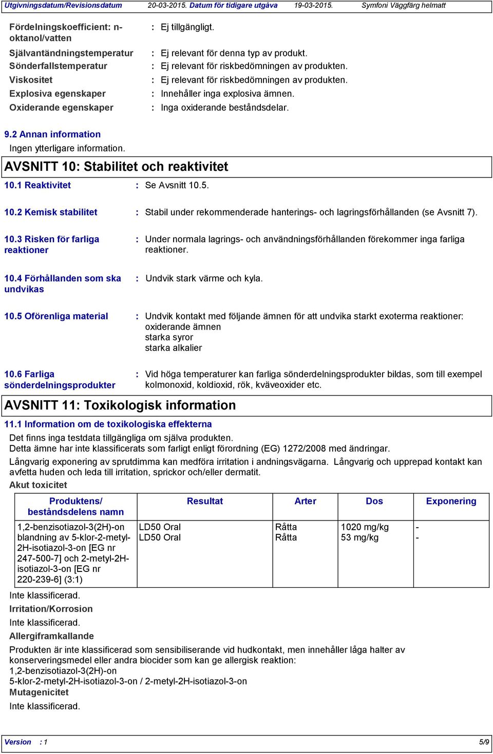 Stabilitet och reaktivitet 10.1 Reaktivitet Se Avsnitt 10.5. 10.2 Kemisk stabilitet Stabil under rekommenderade hanterings och lagringsförhållanden (se Avsnitt 7). 10.3 Risken för farliga reaktioner Under normala lagrings och användningsförhållanden förekommer inga farliga reaktioner.