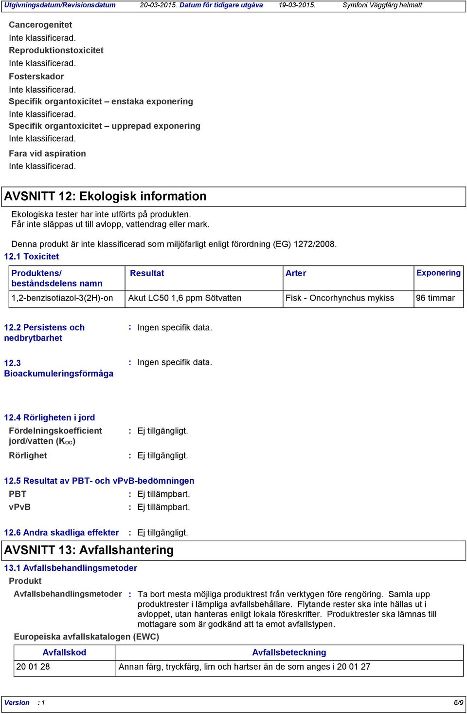 2/2008. 12.1 Toxicitet Produktens/ beståndsdelens namn Resultat 1,2benzisotiazol3(2H)on Akut LC50 1,6 ppm Sötvatten Fisk Oncorhynchus mykiss 96 timmar Arter Exponering 12.