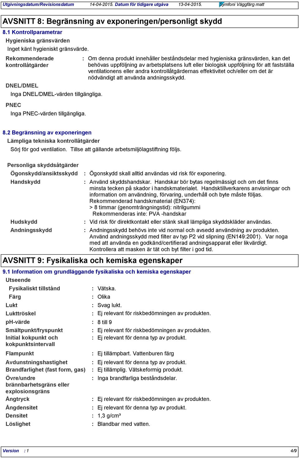 Om denna produkt innehåller beståndsdelar med hygieniska gränsvärden, kan det behövas uppföljning av arbetsplatsens luft eller biologisk uppföljning för att fastställa ventilationens eller andra