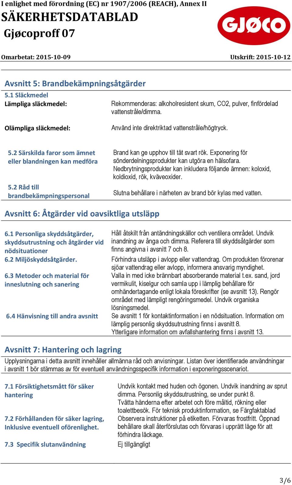 2 Råd till brandbekämpningspersonal Brand kan ge upphov till tät svart rök. Exponering för sönderdelningsprodukter kan utgöra en hälsofara.