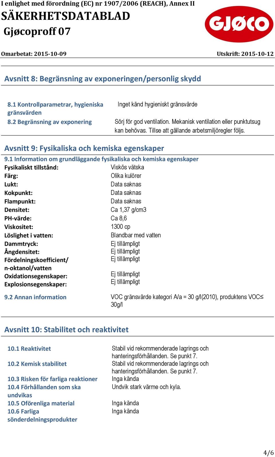 1 Information om grundläggande fysikaliska och kemiska egenskaper Fysikaliskt tillstånd: Viskös vätska Färg: Olika kulörer Lukt: Data saknas Kokpunkt: Data saknas Flampunkt: Data saknas Densitet: Ca