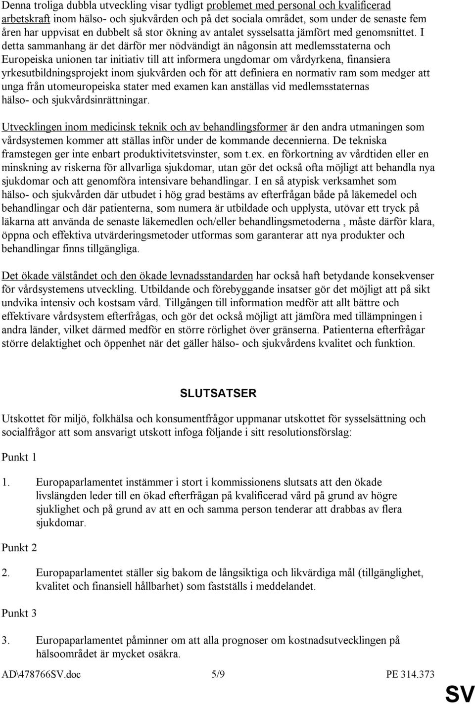 I detta sammanhang är det därför mer nödvändigt än någonsin att medlemsstaterna och Europeiska unionen tar initiativ till att informera ungdomar om vårdyrkena, finansiera yrkesutbildningsprojekt inom