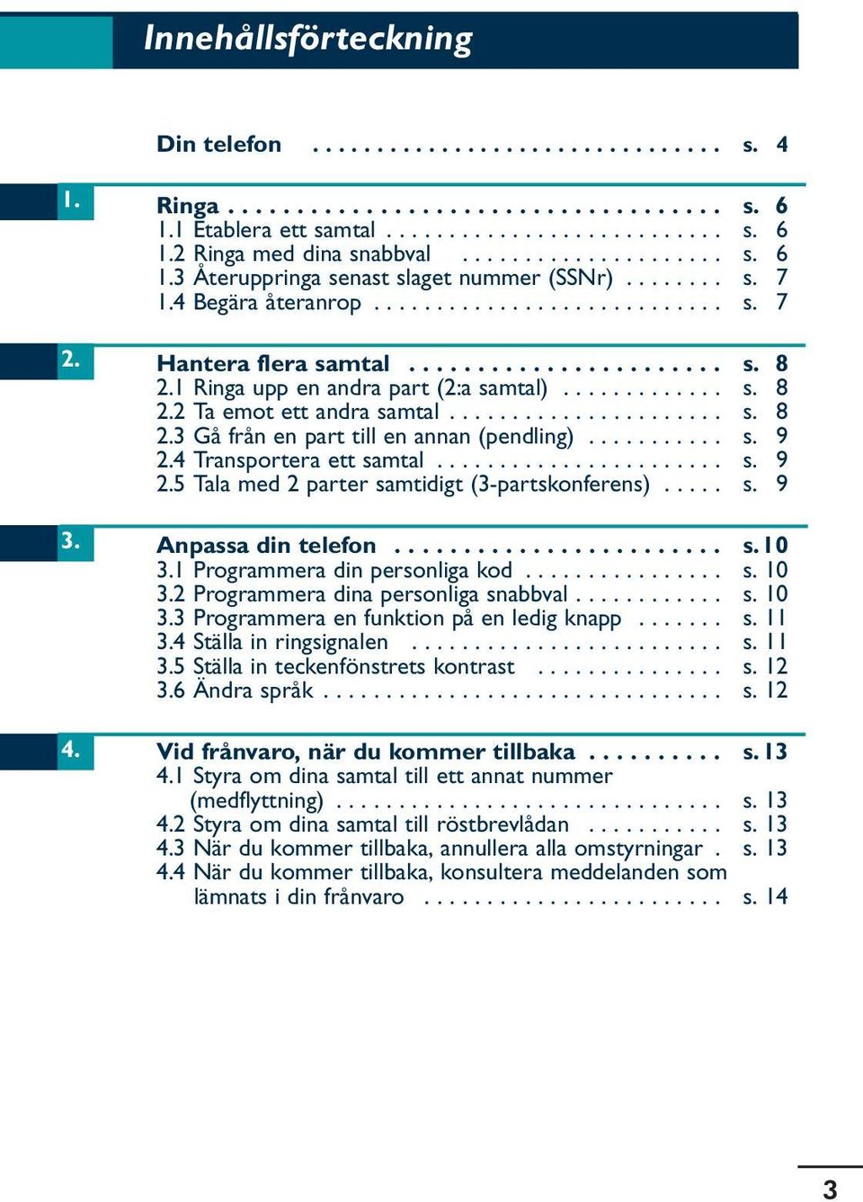 1 Ringa upp en andra part (2:a samtal)............. s. 8 2.2 Ta emot ett andra samtal...................... s. 8 2.3 Gå från en part till en annan (pendling)........... s. 9 2.