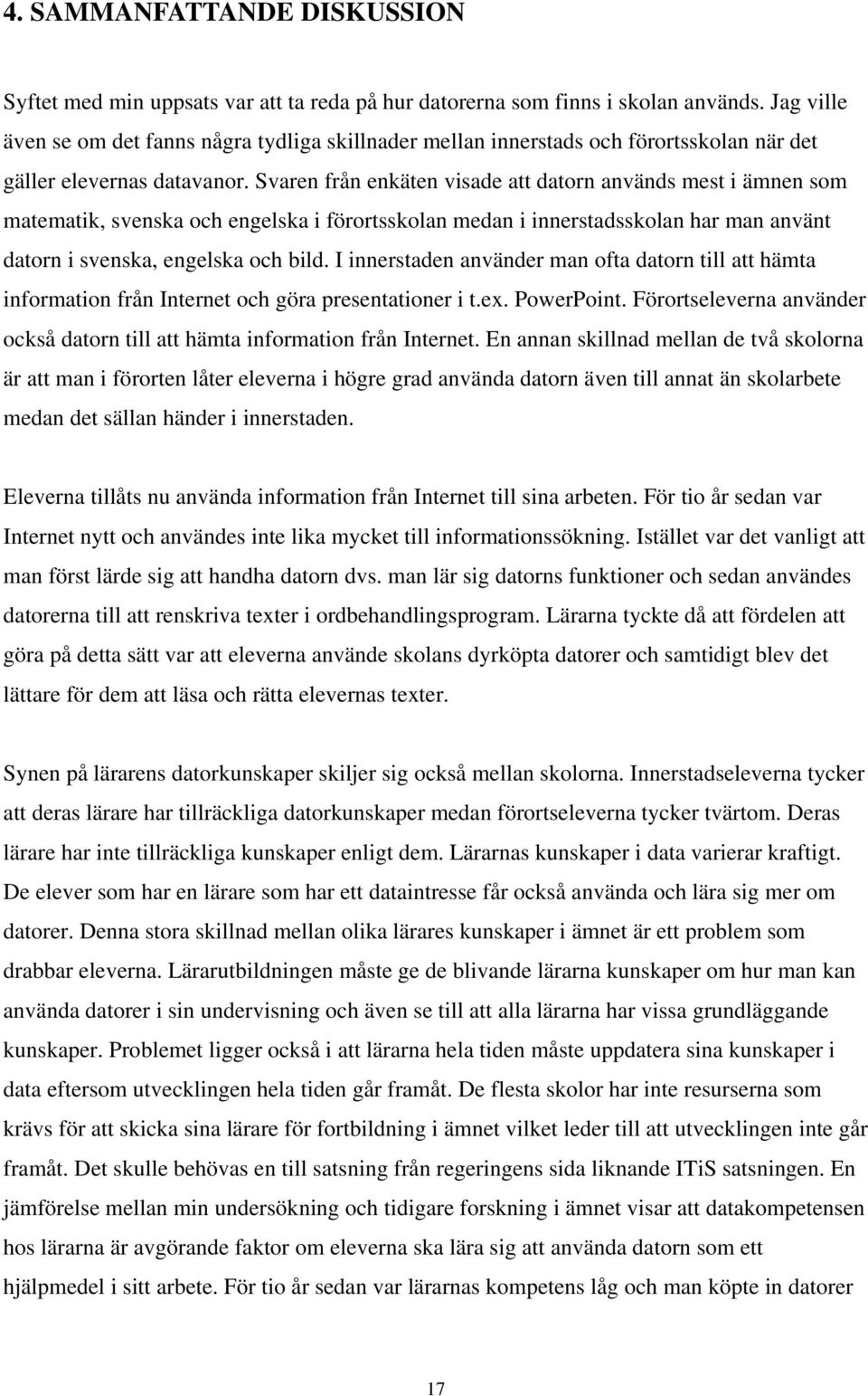 Svaren från enkäten visade att datorn används mest i ämnen som matematik, svenska och engelska i förortsskolan medan i innerstadsskolan har man använt datorn i svenska, engelska och bild.