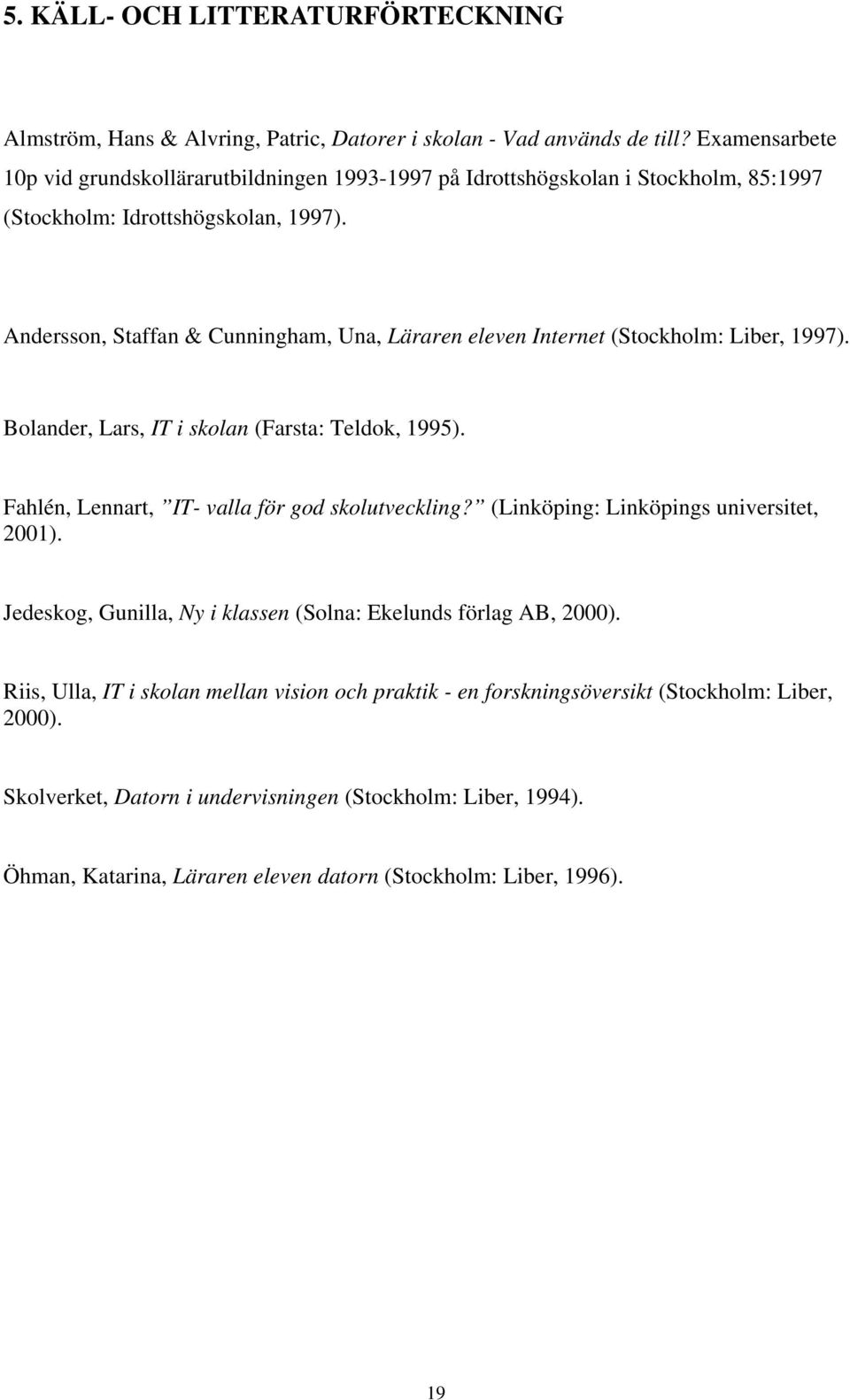 Andersson, Staffan & Cunningham, Una, Läraren eleven Internet (Stockholm: Liber, 1997). Bolander, Lars, IT i skolan (Farsta: Teldok, 1995). Fahlén, Lennart, IT- valla för god skolutveckling?