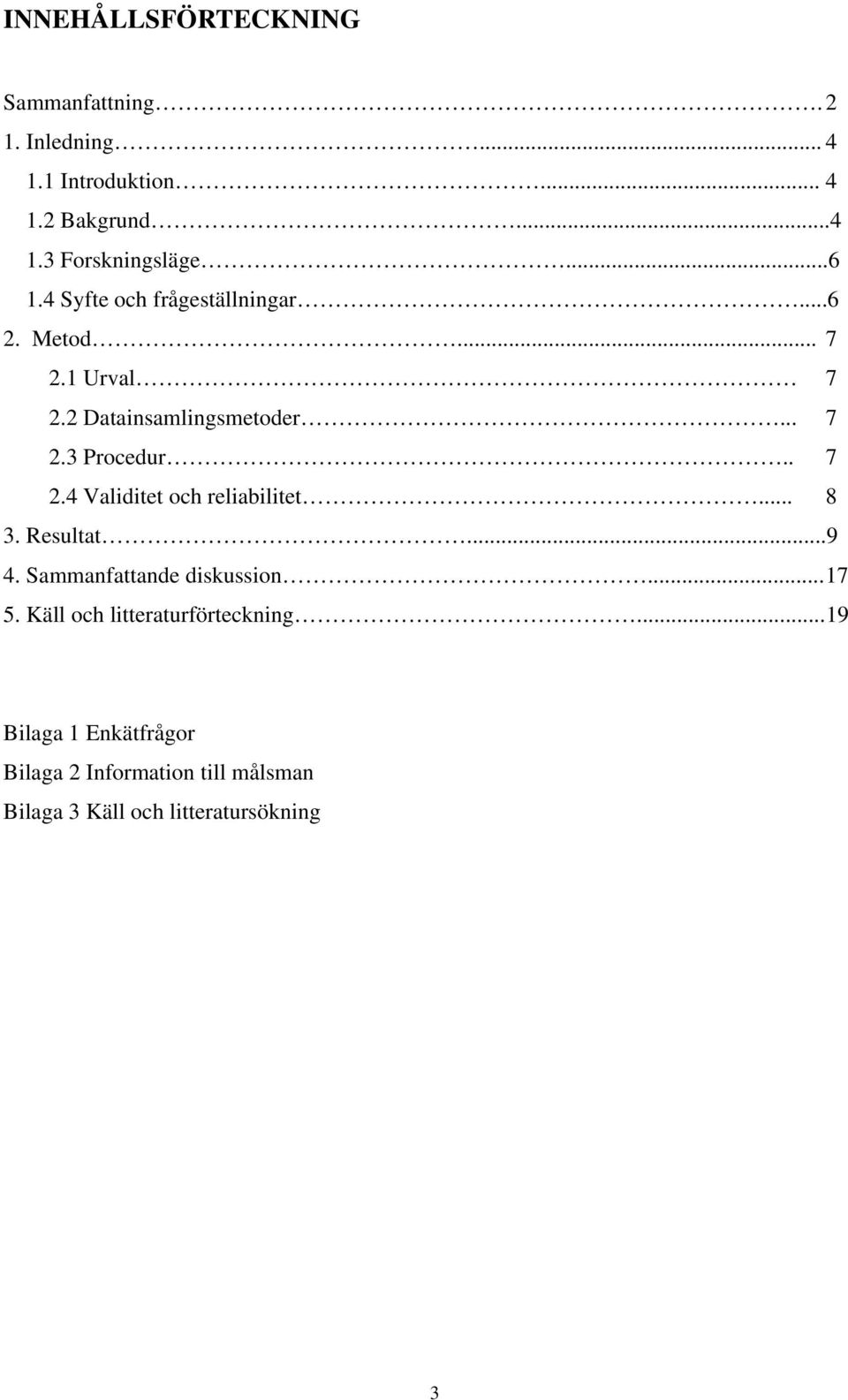 . 7 2.4 Validitet och reliabilitet... 8 3. Resultat...9 4. Sammanfattande diskussion... 17 5.