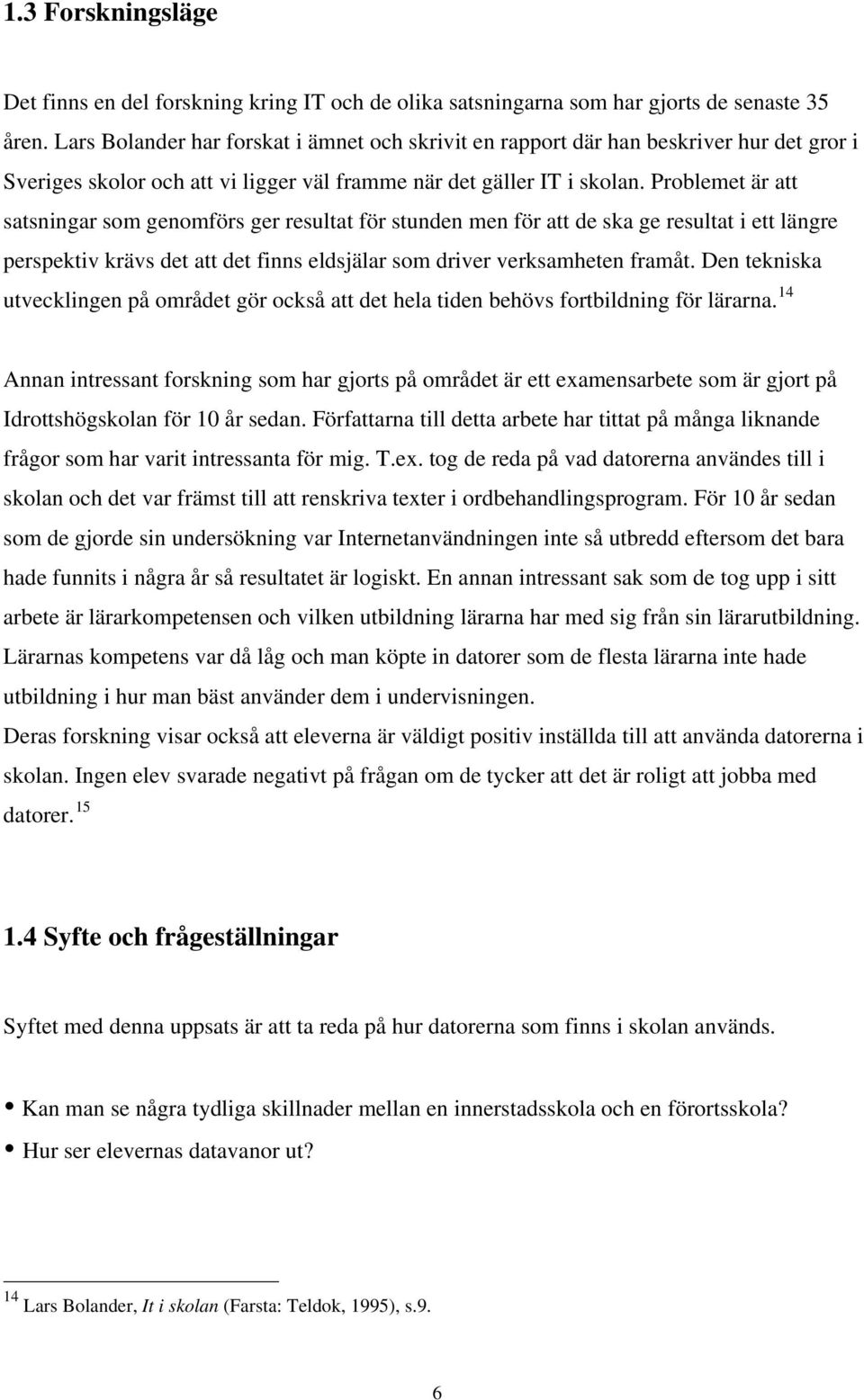 Problemet är att satsningar som genomförs ger resultat för stunden men för att de ska ge resultat i ett längre perspektiv krävs det att det finns eldsjälar som driver verksamheten framåt.