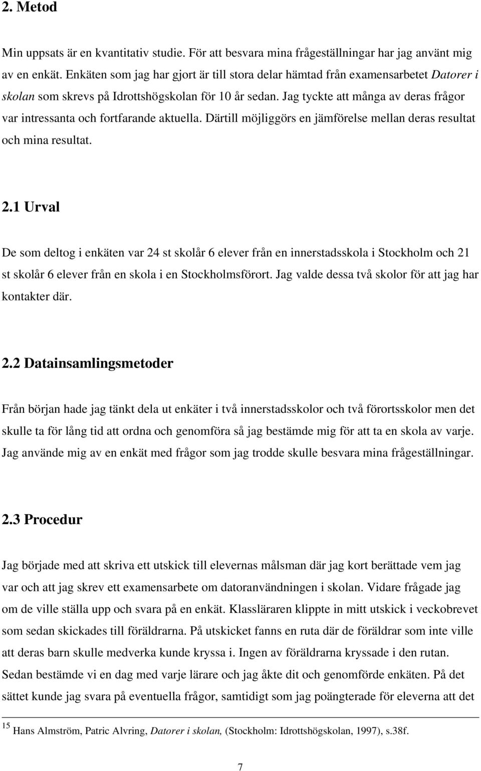 Jag tyckte att många av deras frågor var intressanta och fortfarande aktuella. Därtill möjliggörs en jämförelse mellan deras resultat och mina resultat. 2.
