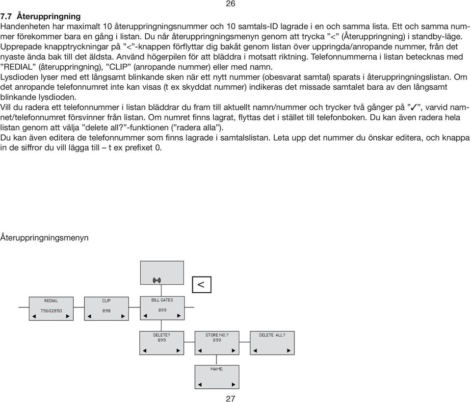 Upprepade knapptryckningar på < -knappen förflyttar dig bakåt genom listan över uppringda/anropande nummer, från det nyaste ända bak till det äldsta.