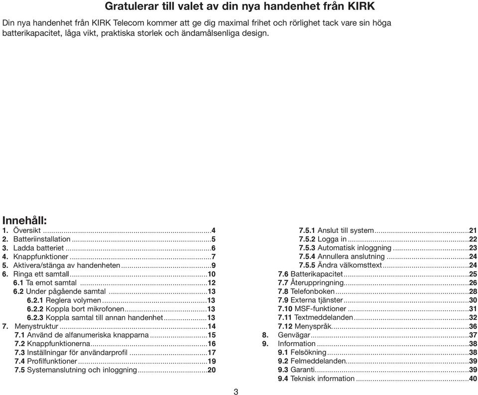 1 Ta emot samtal...12 6.2 Under pågående samtal...13 6.2.1 Reglera volymen...13 6.2.2 Koppla bort mikrofonen...13 6.2.3 Koppla samtal till annan handenhet...13 7. Menystruktur...14 7.