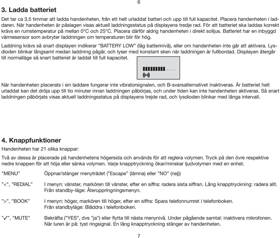 Placera därför aldrig handenheten i direkt solljus. Batteriet har en inbyggd värmesensor som avbryter laddningen om temperaturen blir för hög.