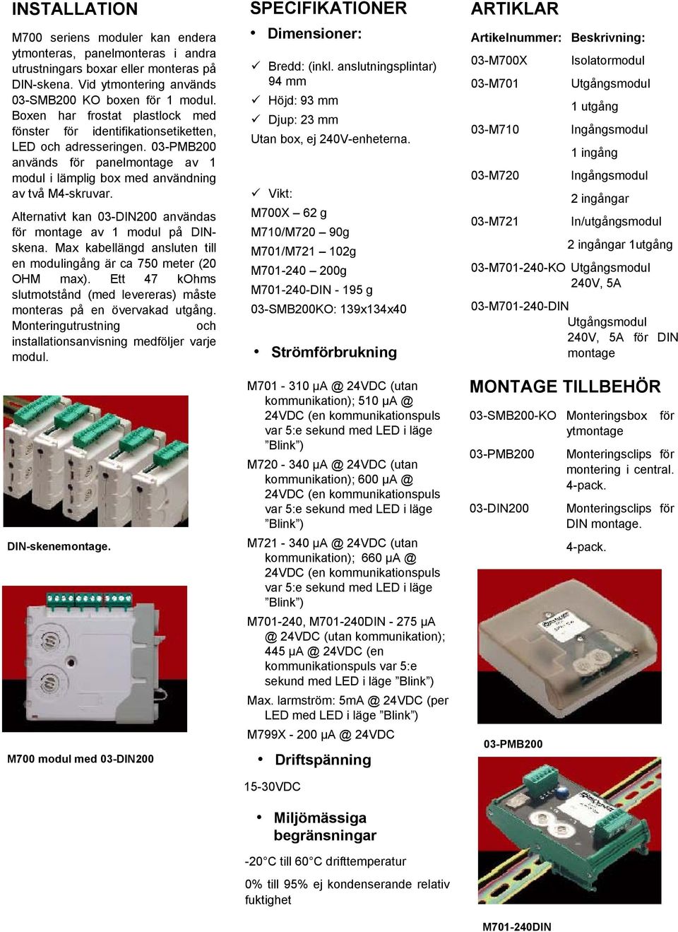 Alternativt kan 03-DIN200 användas för montage av 1 modul på DINskena. Max kabellängd ansluten till en modulingång är ca 750 meter (20 OHM max).