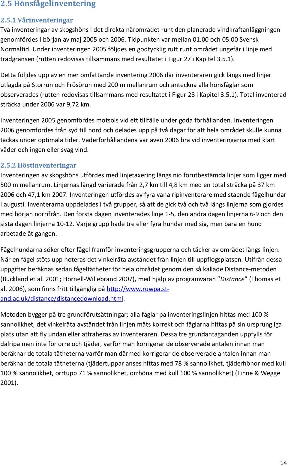 Under inventeringen 2005 följdes en godtycklig rutt runt området ungefär i linje med trädgränsen (rutten redovisas tillsammans med resultatet i Figur 27 i Kapitel 3.5.1).