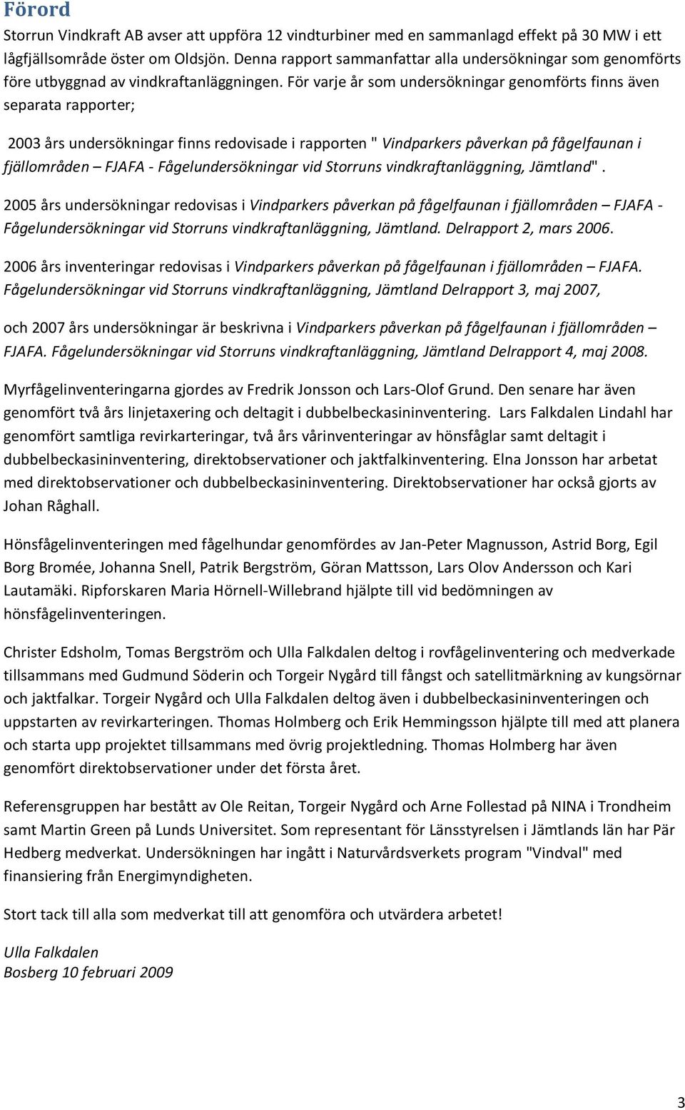 För varje år som undersökningar genomförts finns även separata rapporter; 2003 års undersökningar finns redovisade i rapporten " Vindparkers påverkan på fågelfaunan i fjällområden FJAFA -