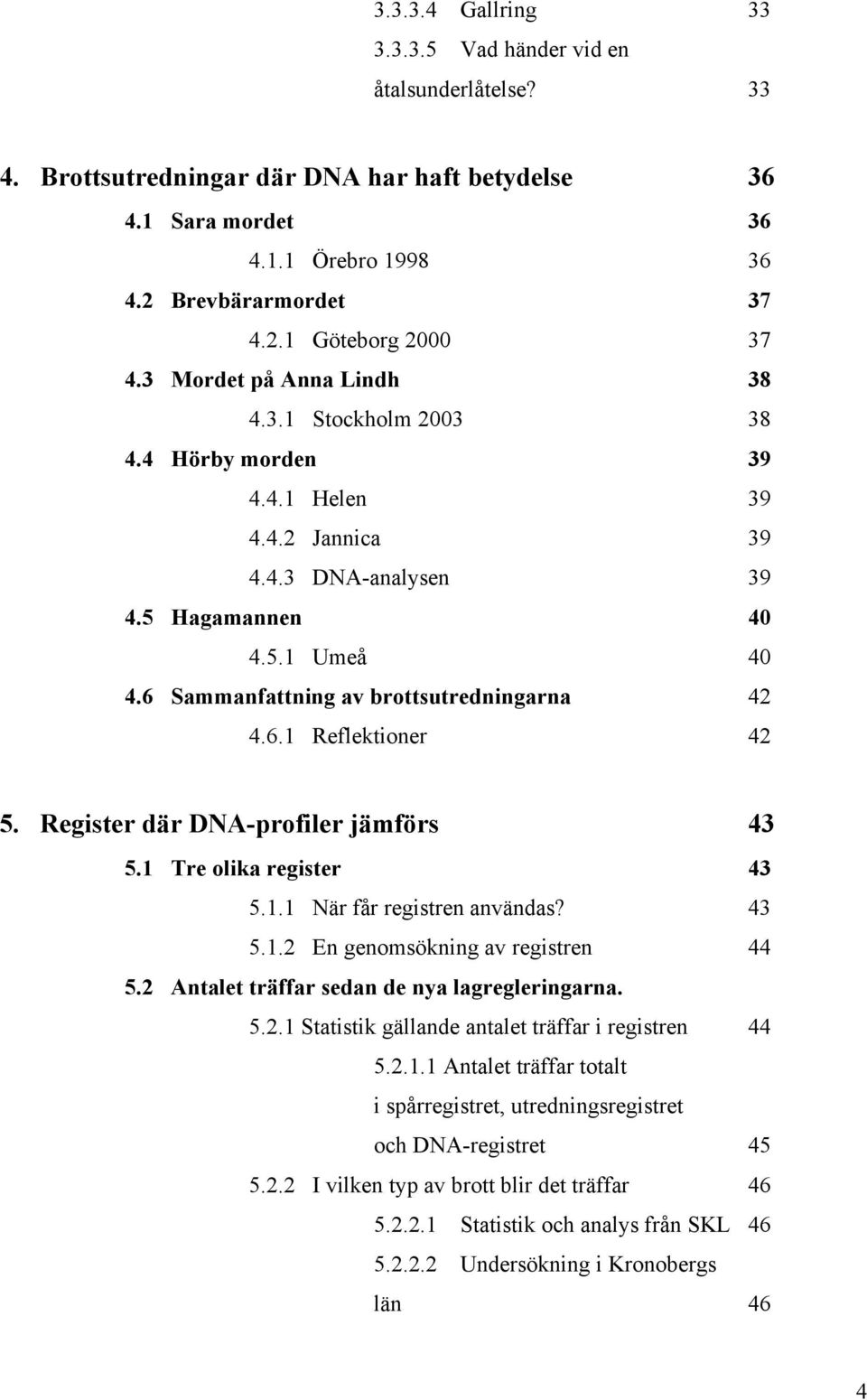 6 Sammanfattning av brottsutredningarna 42 4.6.1 Reflektioner 42 5. Register där DNA-profiler jämförs 43 5.1 Tre olika register 43 5.1.1 När får registren användas? 43 5.1.2 En genomsökning av registren 44 5.