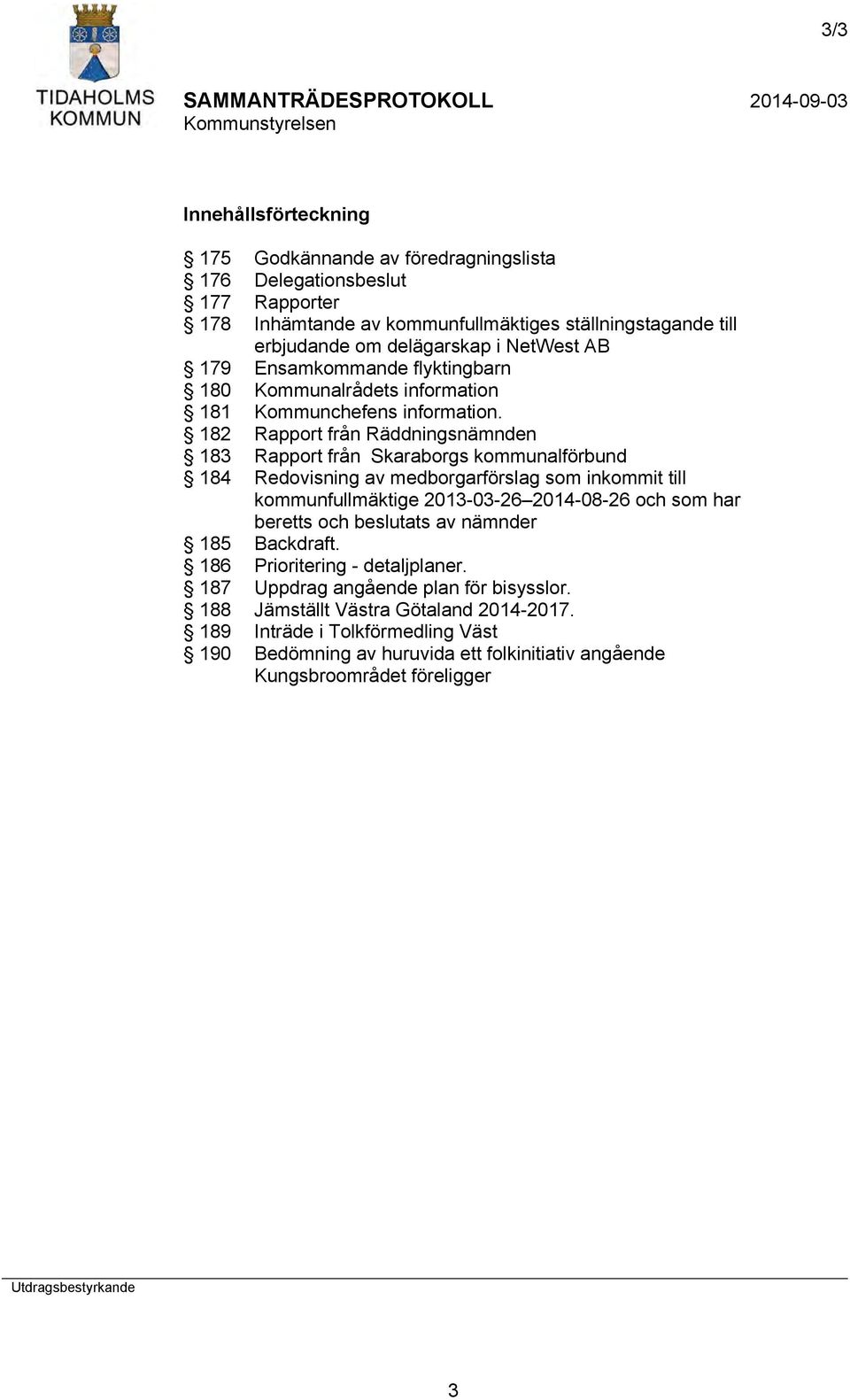 182 Rapport från Räddningsnämnden 183 Rapport från Skaraborgs kommunalförbund 184 Redovisning av medborgarförslag som inkommit till kommunfullmäktige 2013-03-26 2014-08-26 och som har beretts