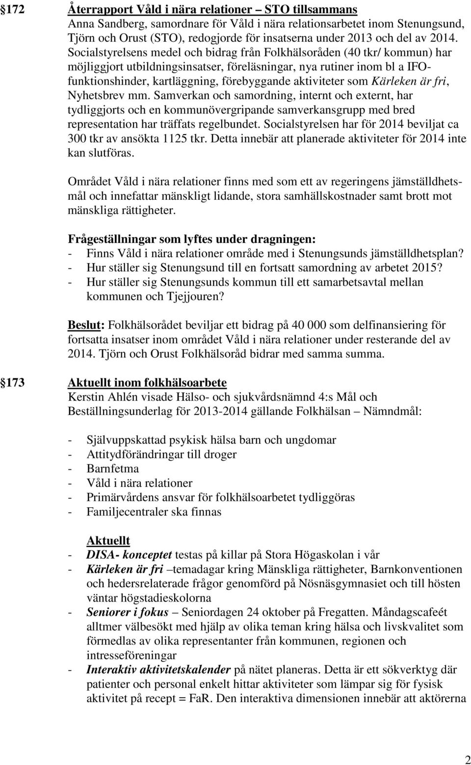 Socialstyrelsens medel och bidrag från Folkhälsoråden (40 tkr/ kommun) har möjliggjort utbildningsinsatser, föreläsningar, nya rutiner inom bl a IFOfunktionshinder, kartläggning, förebyggande