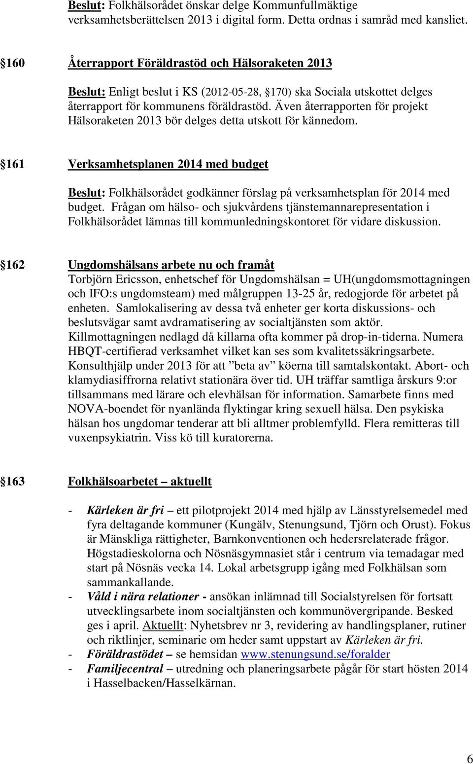 Även återrapporten för projekt Hälsoraketen 2013 bör delges detta utskott för kännedom.