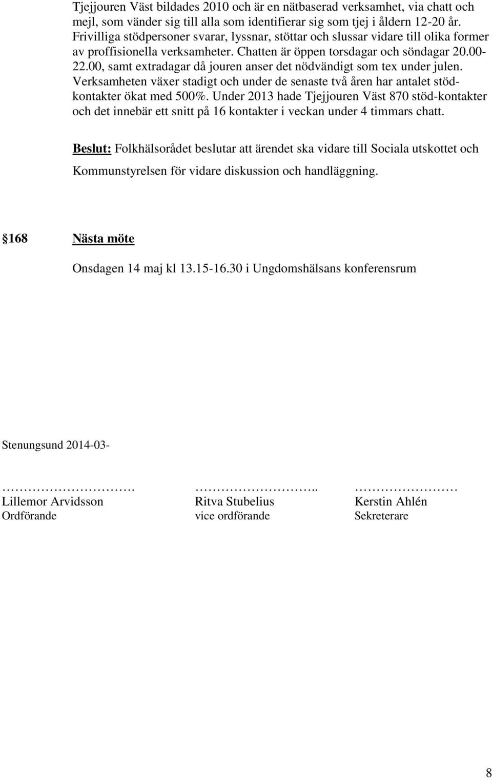 00, samt extradagar då jouren anser det nödvändigt som tex under julen. Verksamheten växer stadigt och under de senaste två åren har antalet stödkontakter ökat med 500%.