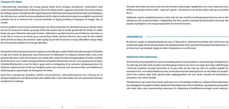 Med tanke på transportomkostningerne for deltagere, der skal rejse over sundet, har kursusudbyderne derfor valgt at barbere de øvrige kursusudgifter (og dermed indhold) ned til et minimum for at