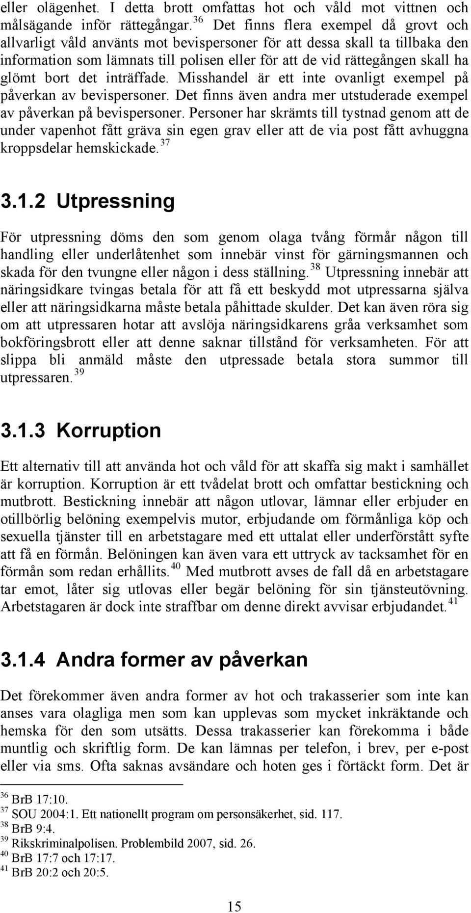 glömt bort det inträffade. Misshandel är ett inte ovanligt exempel på påverkan av bevispersoner. Det finns även andra mer utstuderade exempel av påverkan på bevispersoner.