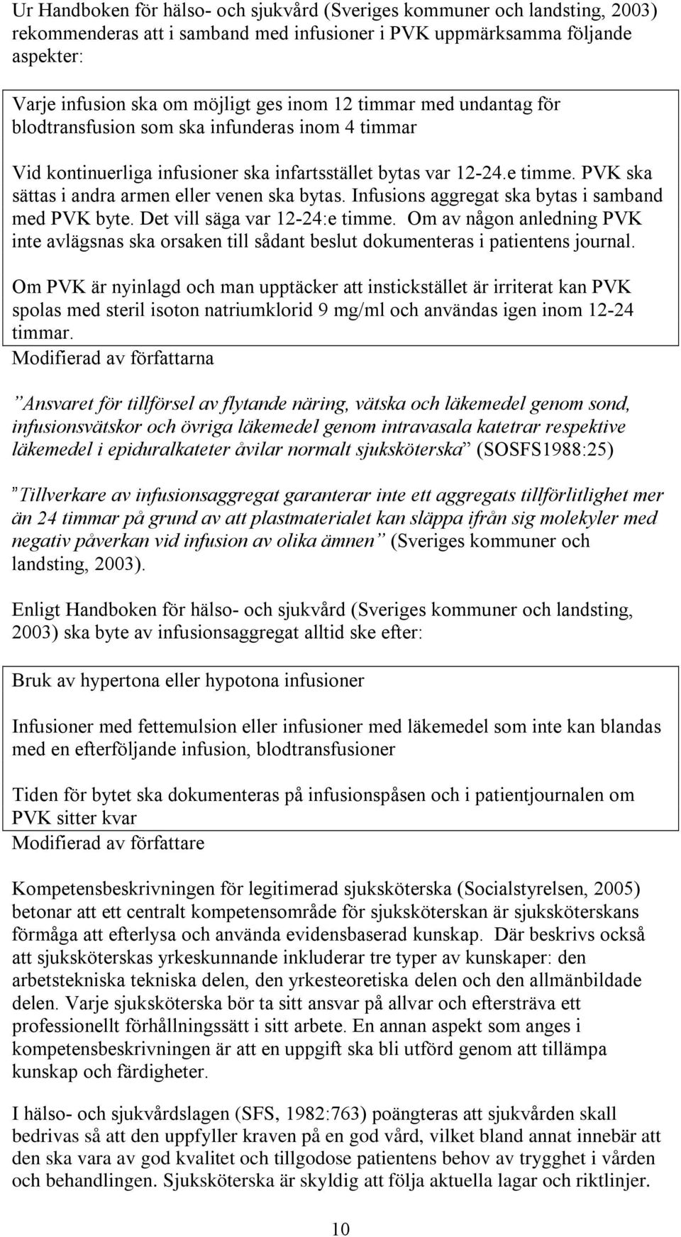 Infusions aggregat ska bytas i samband med PVK byte. Det vill säga var 12-24:e timme. Om av någon anledning PVK inte avlägsnas ska orsaken till sådant beslut dokumenteras i patientens journal.