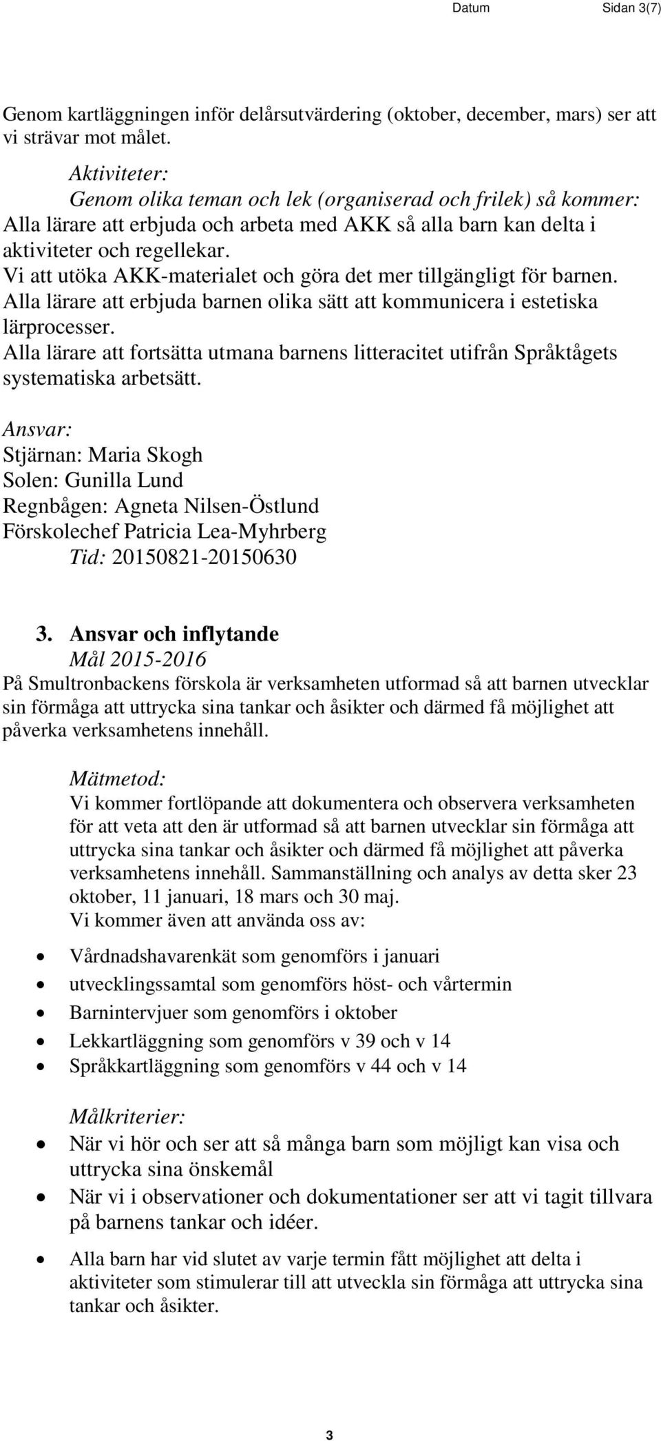 Vi att utöka AKK-materialet och göra det mer tillgängligt för barnen. Alla lärare att erbjuda barnen olika sätt att kommunicera i estetiska lärprocesser.