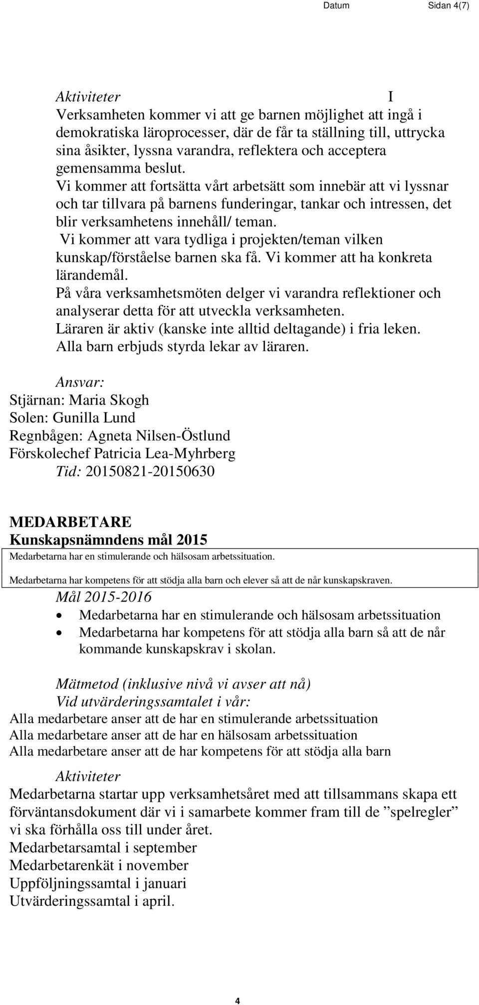 Vi kommer att fortsätta vårt arbetsätt som innebär att vi lyssnar och tar tillvara på barnens funderingar, tankar och intressen, det blir verksamhetens innehåll/ teman.