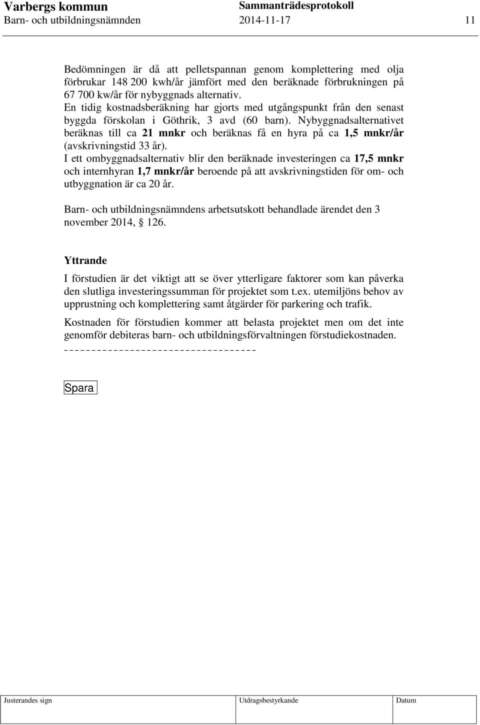 Nybyggnadsalternativet beräknas till ca 21 mnkr och beräknas få en hyra på ca 1,5 mnkr/år (avskrivningstid 33 år).