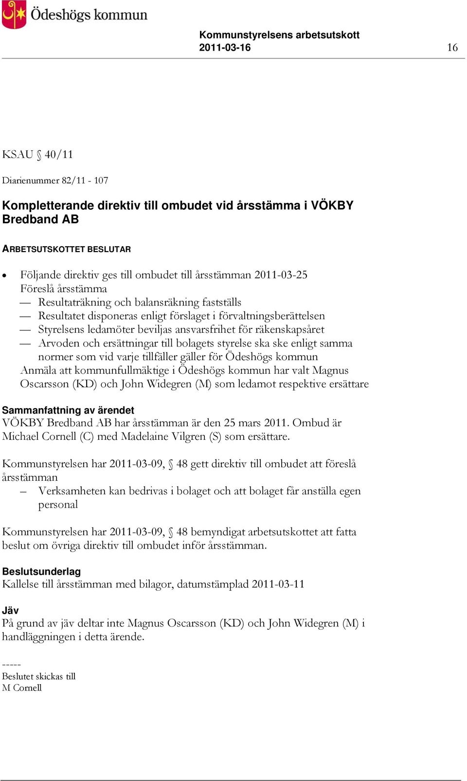 till bolagets styrelse ska ske enligt samma normer som vid varje tillfäller gäller för Ödeshögs kommun Anmäla att kommunfullmäktige i Ödeshögs kommun har valt Magnus Oscarsson (KD) och John Widegren