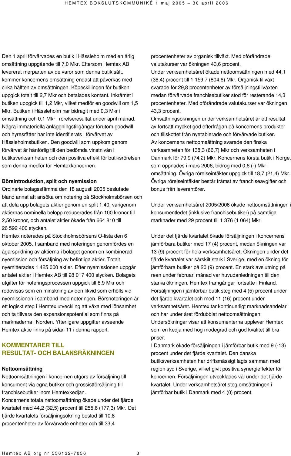 Köpeskillingen för butiken uppgick totalt till 2,7 Mkr och betalades kontant. Inkråmet i butiken uppgick till 1,2 Mkr, vilket medför en goodwill om 1,5 Mkr.