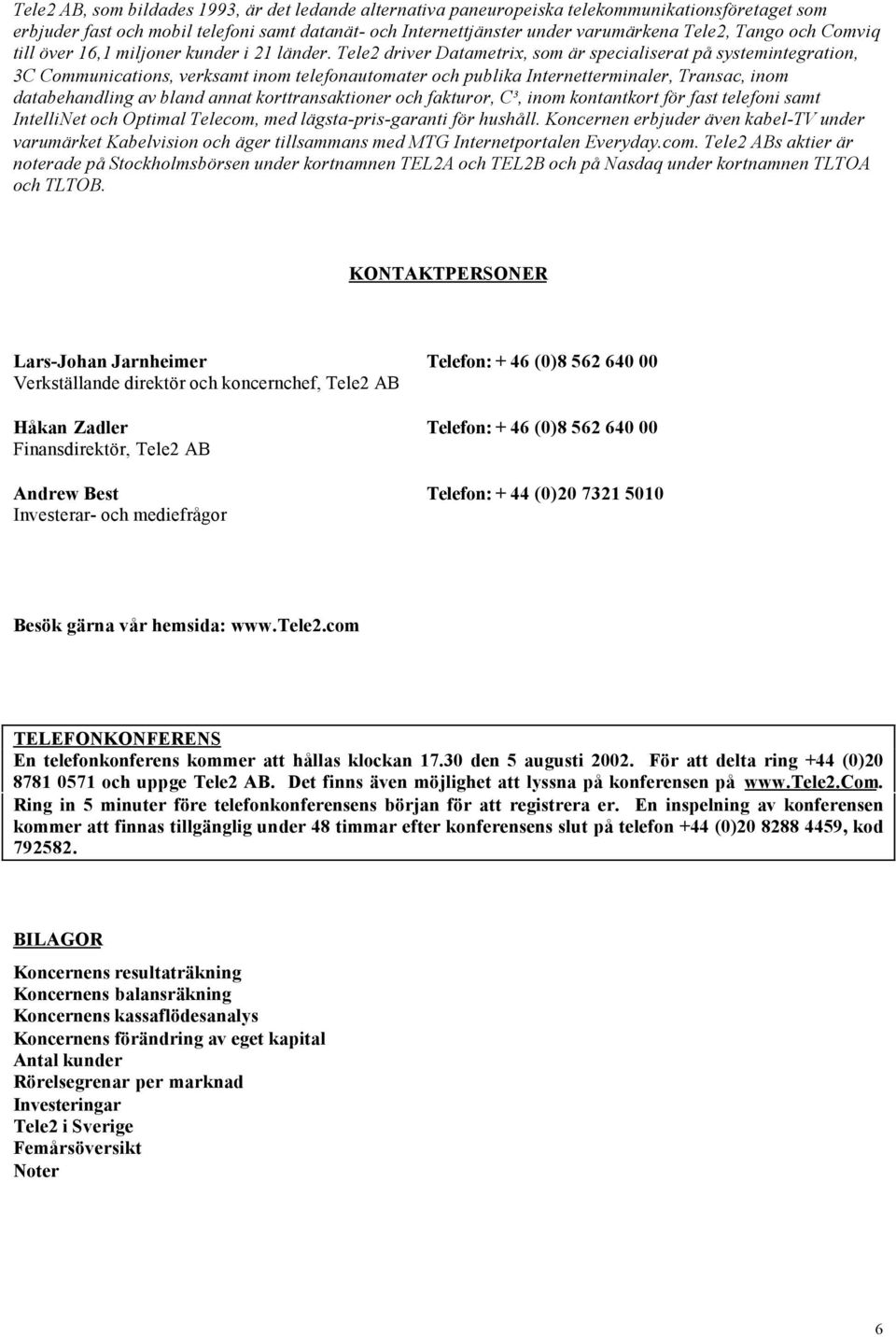 Tele2 driver Datametrix, som är specialiserat på systemintegration, 3C Communications, verksamt inom telefonautomater och publika Internetterminaler, Transac, inom databehandling av bland annat