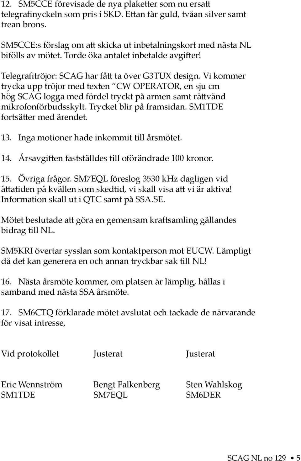 Vi kommer trycka upp tröjor med texten CW OPERATOR, en sju cm hög SCAG logga med fördel tryckt på armen samt rä vänd mikrofonförbudsskylt. Trycket blir på framsidan. SM1TDE fortsä er med ärendet. 13.