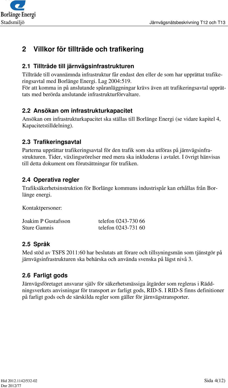 För att komma in på anslutande spåranläggningar krävs även att trafikeringsavtal upprättats med berörda anslutande infrastrukturförvaltare. 2.