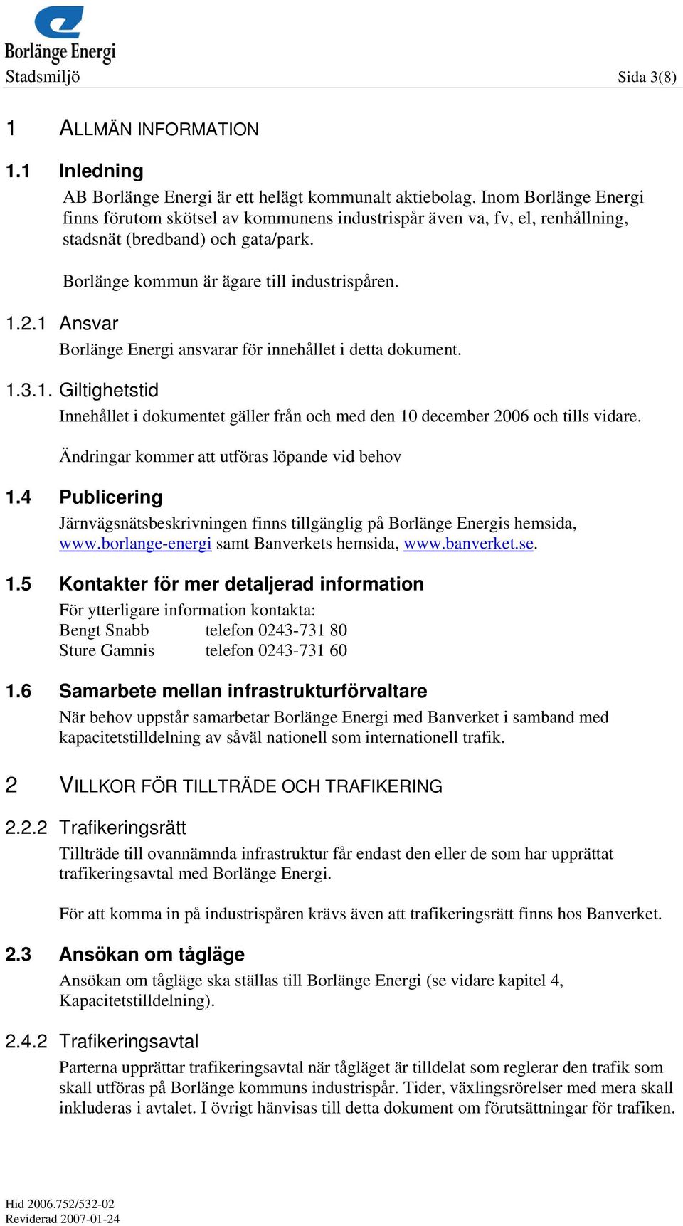 1 Ansvar Borlänge Energi ansvarar för innehållet i detta dokument. 1.3.1. Giltighetstid Innehållet i dokumentet gäller från och med den 10 december 2006 och tills vidare.