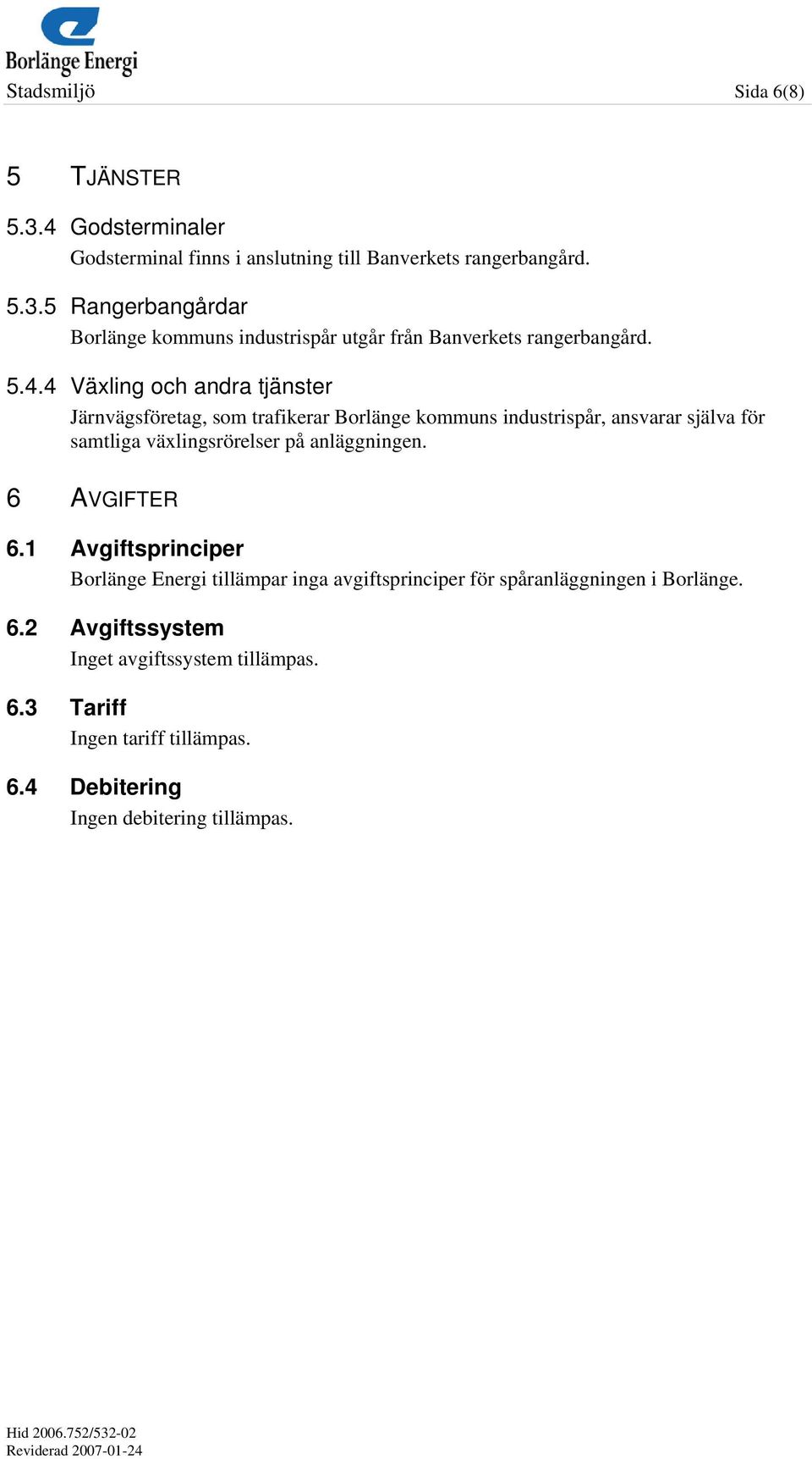 anläggningen. 6 AVGIFTER 6.1 Avgiftsprinciper Borlänge Energi tillämpar inga avgiftsprinciper för spåranläggningen i Borlänge. 6.2 Avgiftssystem Inget avgiftssystem tillämpas.